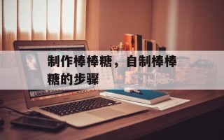制作棒棒糖，自制棒棒糖的步骤