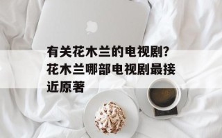 有关花木兰的电视剧？花木兰哪部电视剧最接近原著