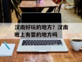 汉南好玩的地方？汉南晚上有耍的地方吗