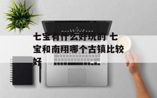 七宝有什么好玩的 七宝和南翔哪个古镇比较好