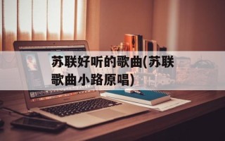 苏联好听的歌曲(苏联歌曲小路原唱)