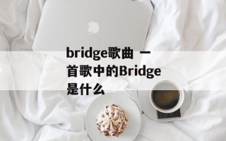 bridge歌曲 一首歌中的Bridge是什么