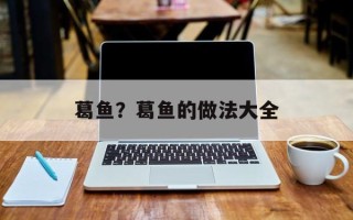葛鱼？葛鱼的做法大全