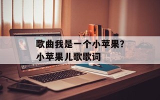 歌曲我是一个小苹果？小苹果儿歌歌词