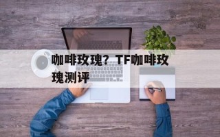 咖啡玫瑰？TF咖啡玫瑰测评