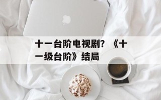 十一台阶电视剧？《十一级台阶》结局