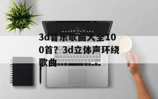 3d音乐歌曲大全100首？3d立体声环绕歌曲