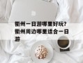 衢州一日游哪里好玩？衢州周边哪里适合一日游