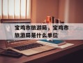 宝鸡市旅游局，宝鸡市旅游局是什么单位