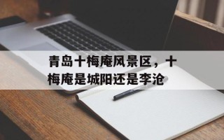 青岛十梅庵风景区，十梅庵是城阳还是李沧