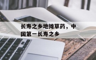 长寿之乡地摊草药，中国第一长寿之乡