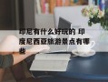 印尼有什么好玩的 印度尼西亚旅游景点有哪些