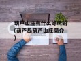 葫芦山庄有什么好玩的(葫芦岛葫芦山庄简介)