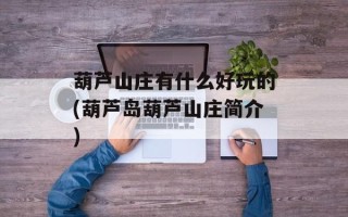 葫芦山庄有什么好玩的(葫芦岛葫芦山庄简介)