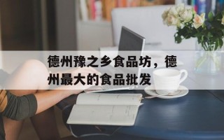 德州豫之乡食品坊，德州最大的食品批发