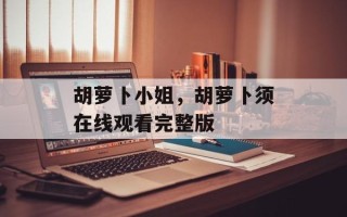 胡萝卜小姐，胡萝卜须在线观看完整版