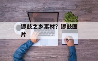 锣鼓之乡素材？锣鼓图片