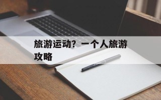 旅游运动？一个人旅游攻略