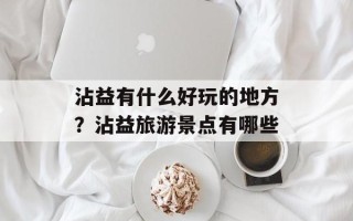 沾益有什么好玩的地方？沾益旅游景点有哪些