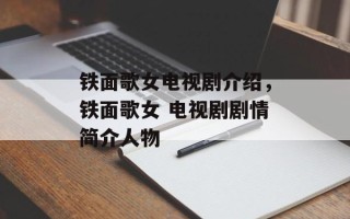 铁面歌女电视剧介绍，铁面歌女 电视剧剧情简介人物