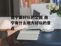 南宁最好玩的公园 南宁有什么地方好玩的景点