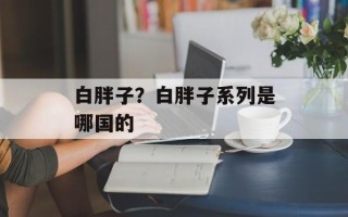 白胖子？白胖子系列是哪国的