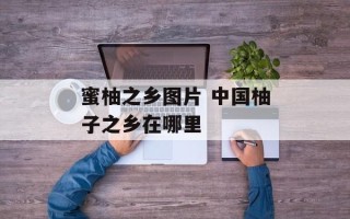 蜜柚之乡图片 中国柚子之乡在哪里