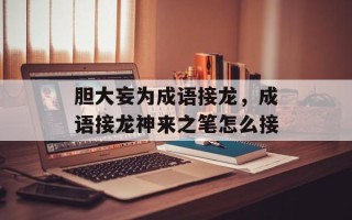 胆大妄为成语接龙，成语接龙神来之笔怎么接