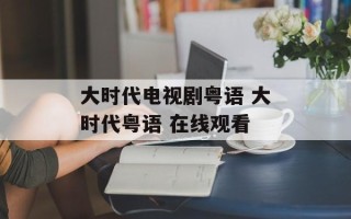大时代电视剧粤语 大时代粤语 在线观看