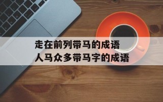 走在前列带马的成语 人马众多带马字的成语