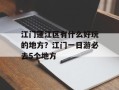 江门蓬江区有什么好玩的地方？江门一日游必去5个地方