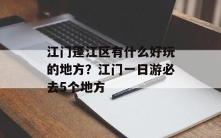 江门蓬江区有什么好玩的地方？江门一日游必去5个地方