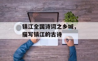 镇江全国诗词之乡城，描写镇江的古诗