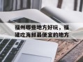 福州哪些地方好玩，福建吃海鲜最便宜的地方