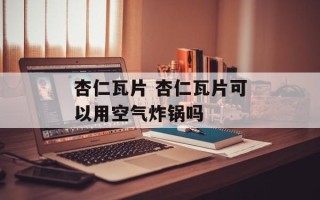 杏仁瓦片 杏仁瓦片可以用空气炸锅吗