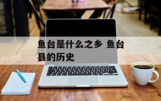 鱼台是什么之乡 鱼台县的历史