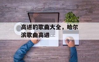 高进的歌曲大全，哈尔滨歌曲高进
