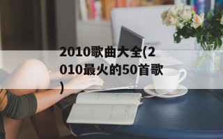 2010歌曲大全(2010最火的50首歌)
