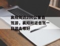 襄阳周边200公里自驾游，襄阳附近自驾一日游去哪好