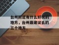 台州附近有什么好玩的地方，台州最建议去的三个地方