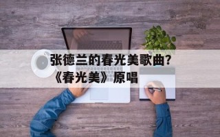 张德兰的春光美歌曲？《春光美》原唱