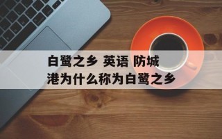 白鹭之乡 英语 防城港为什么称为白鹭之乡