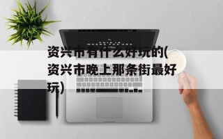 资兴市有什么好玩的(资兴市晚上那条街最好玩)