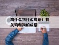 鸡什么狗什么成语？有关鸡和狗的成语
