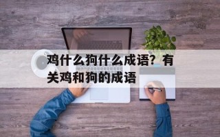 鸡什么狗什么成语？有关鸡和狗的成语