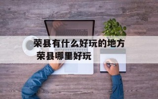 荣县有什么好玩的地方 荣县哪里好玩
