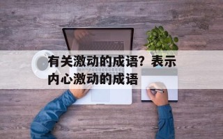 有关激动的成语？表示内心激动的成语