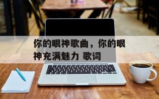 你的眼神歌曲，你的眼神充满魅力 歌词