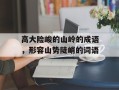高大险峻的山岭的成语，形容山势陡峭的词语