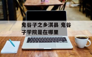 鬼谷子之乡淇县 鬼谷子学院是在哪里